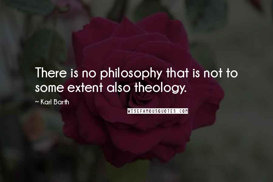 Karl Barth Quotes: There is no philosophy that is not to some extent also theology.