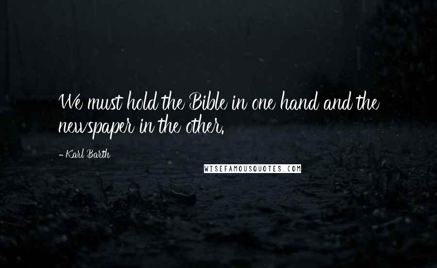 Karl Barth Quotes: We must hold the Bible in one hand and the newspaper in the other.