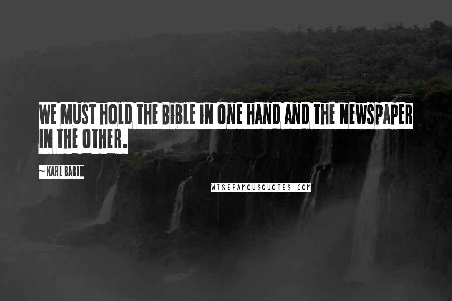 Karl Barth Quotes: We must hold the Bible in one hand and the newspaper in the other.