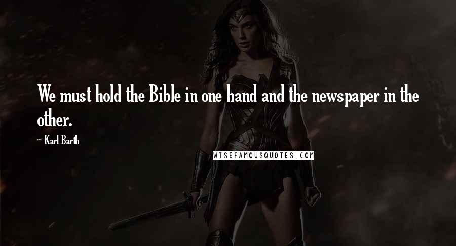 Karl Barth Quotes: We must hold the Bible in one hand and the newspaper in the other.