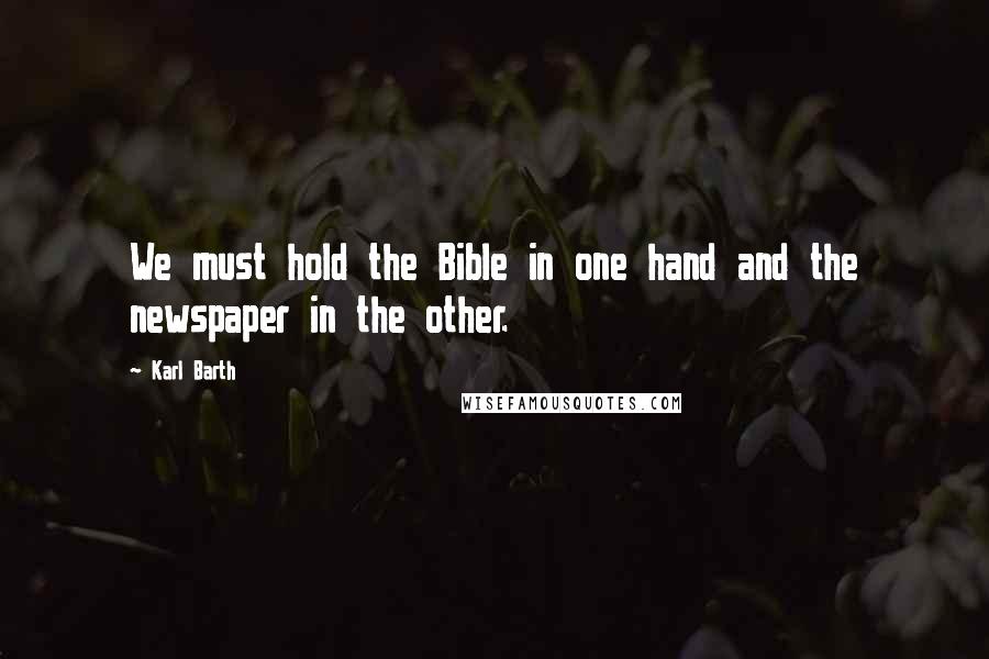 Karl Barth Quotes: We must hold the Bible in one hand and the newspaper in the other.