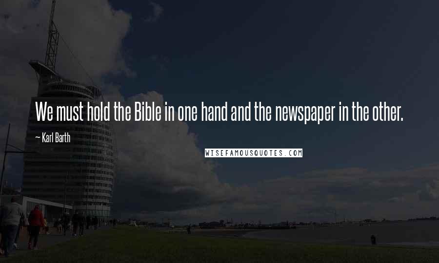 Karl Barth Quotes: We must hold the Bible in one hand and the newspaper in the other.