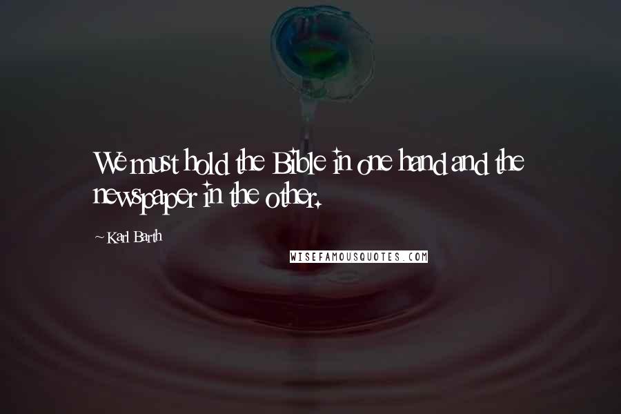Karl Barth Quotes: We must hold the Bible in one hand and the newspaper in the other.