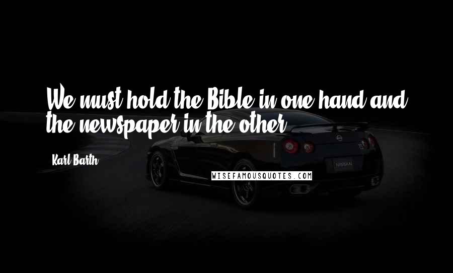 Karl Barth Quotes: We must hold the Bible in one hand and the newspaper in the other.