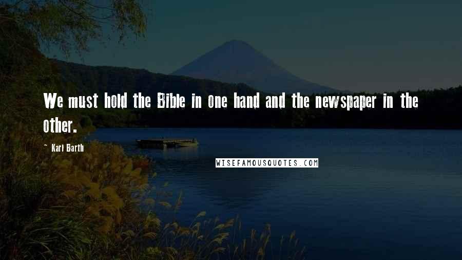 Karl Barth Quotes: We must hold the Bible in one hand and the newspaper in the other.