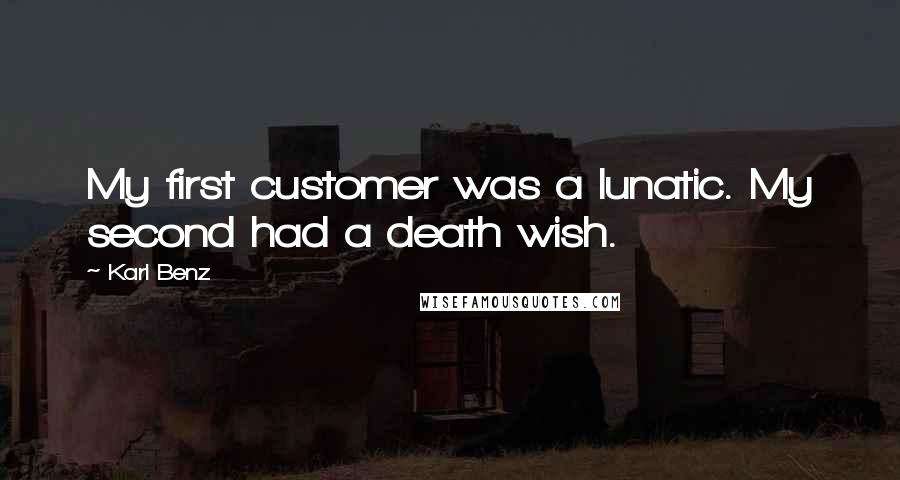 Karl Benz Quotes: My first customer was a lunatic. My second had a death wish.