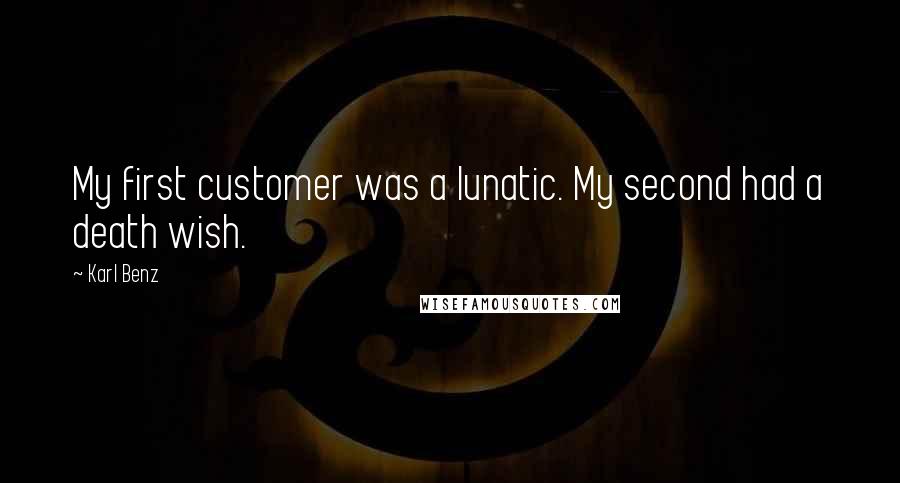 Karl Benz Quotes: My first customer was a lunatic. My second had a death wish.