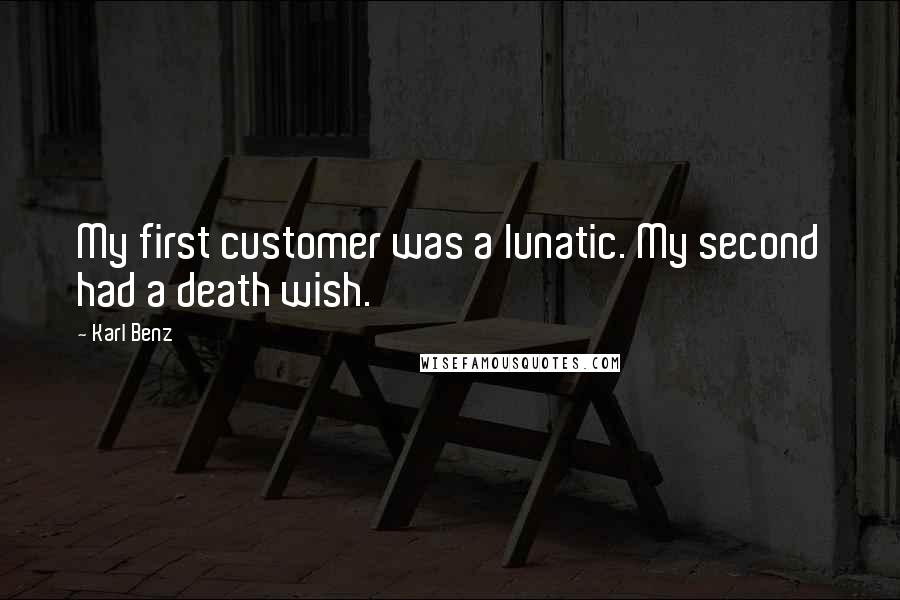 Karl Benz Quotes: My first customer was a lunatic. My second had a death wish.