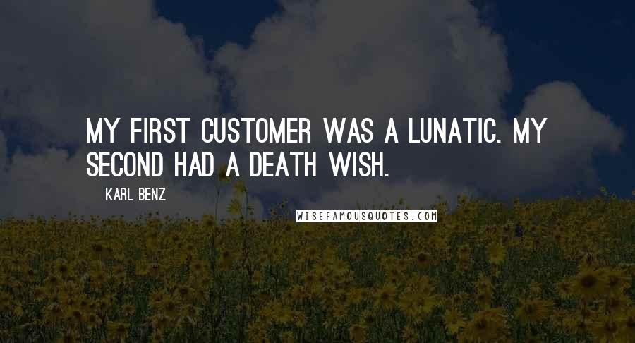 Karl Benz Quotes: My first customer was a lunatic. My second had a death wish.