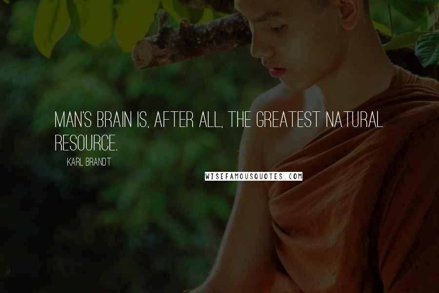 Karl Brandt Quotes: Man's brain is, after all, the greatest natural resource.