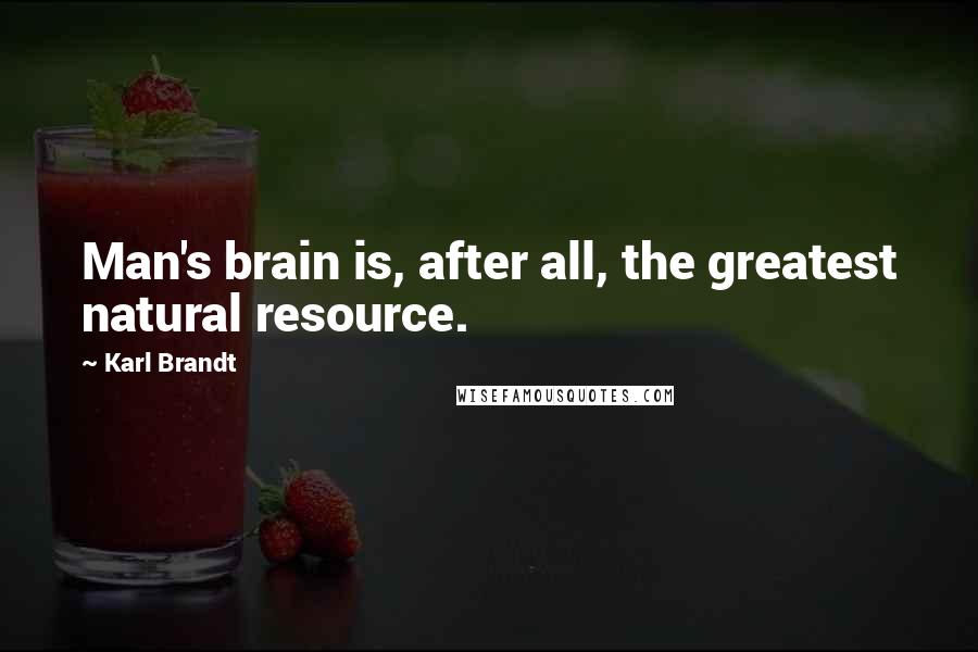 Karl Brandt Quotes: Man's brain is, after all, the greatest natural resource.