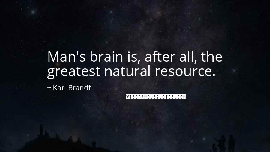 Karl Brandt Quotes: Man's brain is, after all, the greatest natural resource.