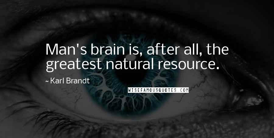 Karl Brandt Quotes: Man's brain is, after all, the greatest natural resource.