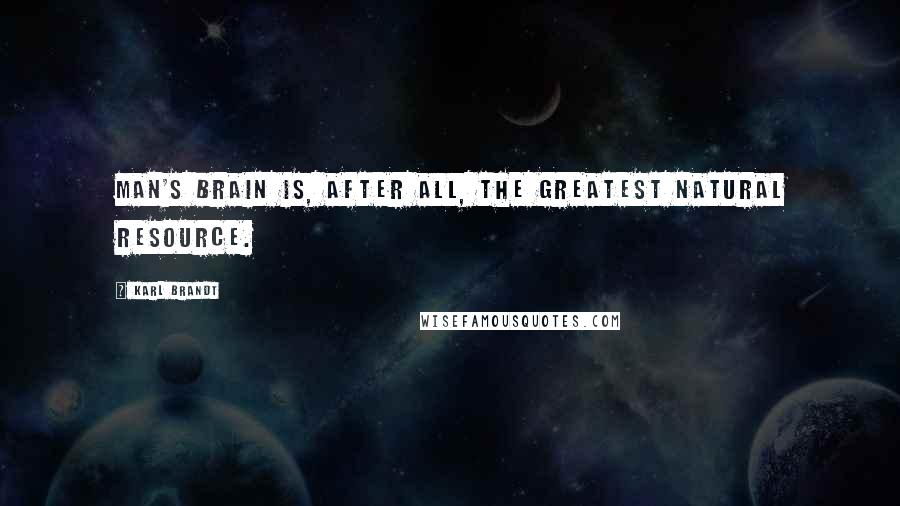 Karl Brandt Quotes: Man's brain is, after all, the greatest natural resource.