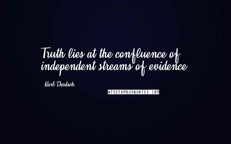 Karl Deutsch Quotes: Truth lies at the confluence of independent streams of evidence.