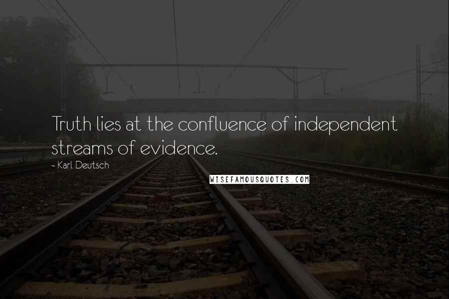 Karl Deutsch Quotes: Truth lies at the confluence of independent streams of evidence.