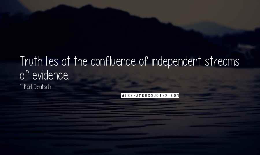 Karl Deutsch Quotes: Truth lies at the confluence of independent streams of evidence.