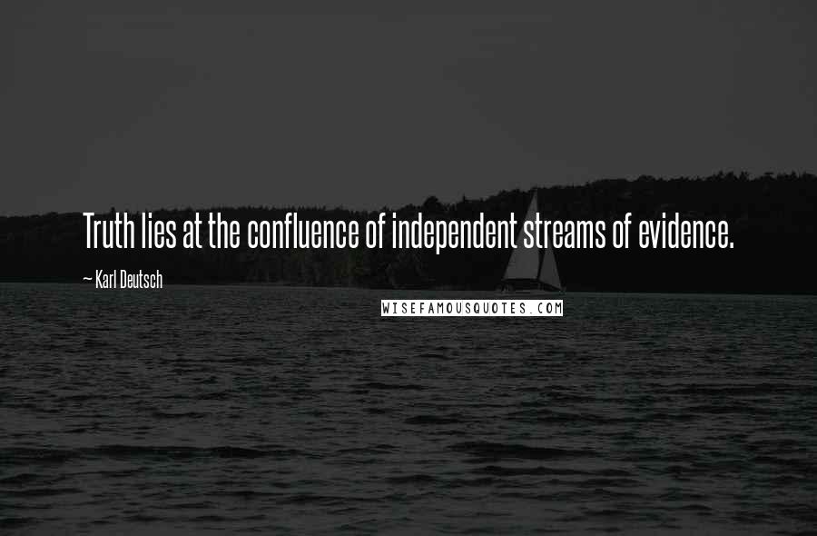 Karl Deutsch Quotes: Truth lies at the confluence of independent streams of evidence.