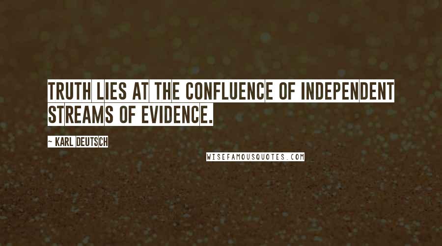Karl Deutsch Quotes: Truth lies at the confluence of independent streams of evidence.