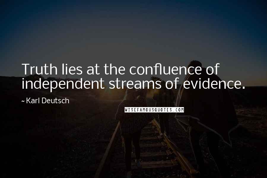 Karl Deutsch Quotes: Truth lies at the confluence of independent streams of evidence.