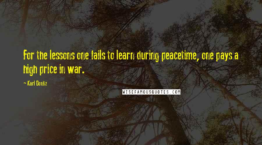 Karl Donitz Quotes: For the lessons one fails to learn during peacetime, one pays a high price in war.