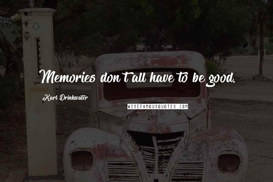 Karl Drinkwater Quotes: Memories don't all have to be good.