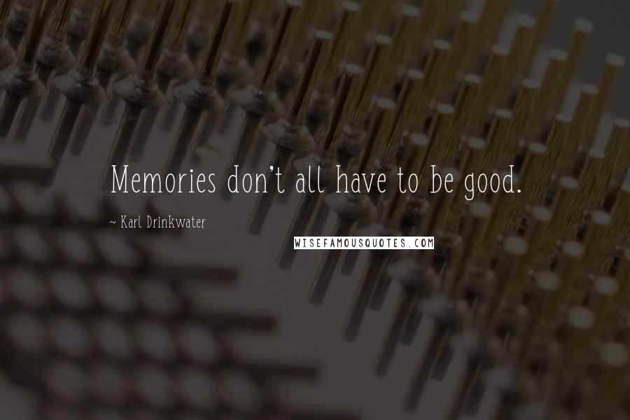 Karl Drinkwater Quotes: Memories don't all have to be good.