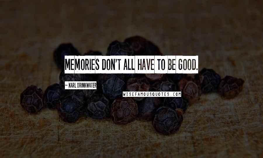Karl Drinkwater Quotes: Memories don't all have to be good.