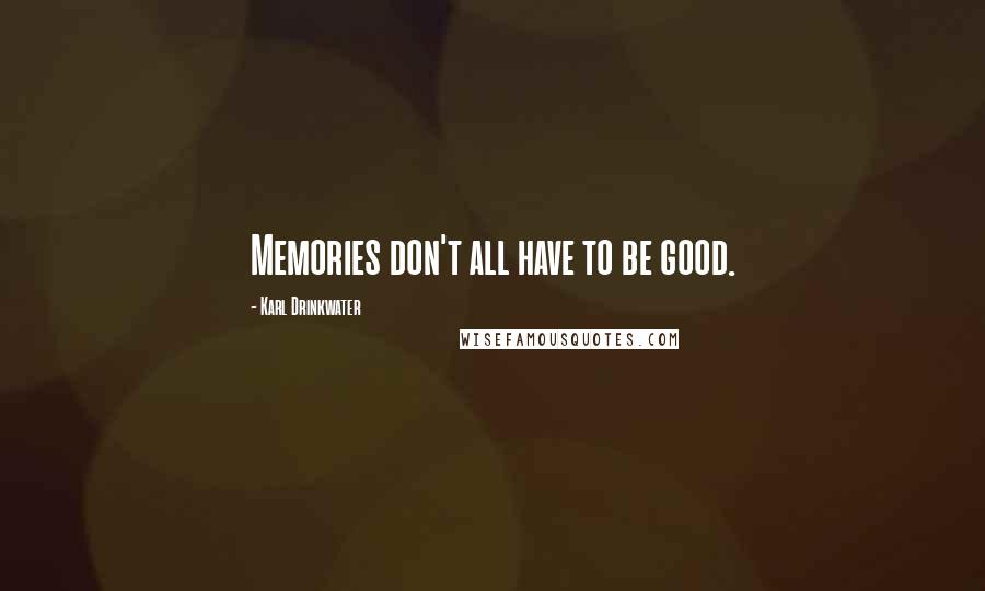 Karl Drinkwater Quotes: Memories don't all have to be good.