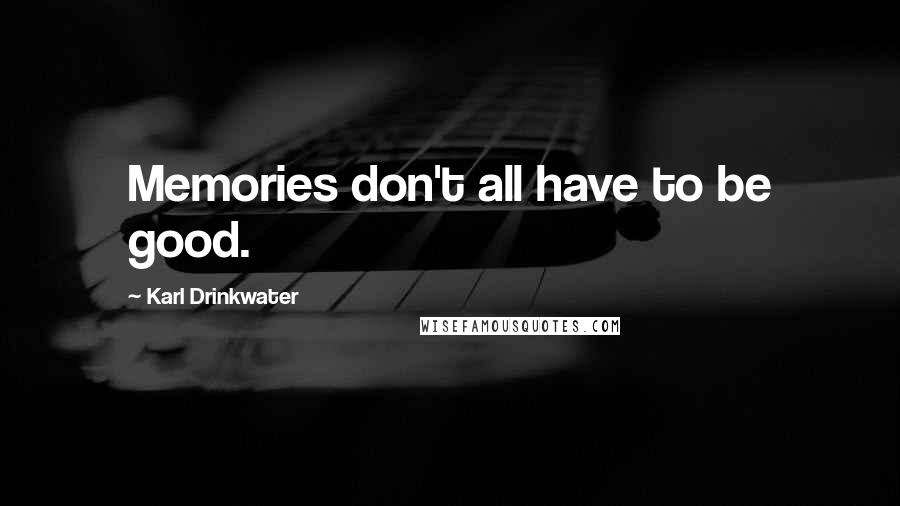 Karl Drinkwater Quotes: Memories don't all have to be good.