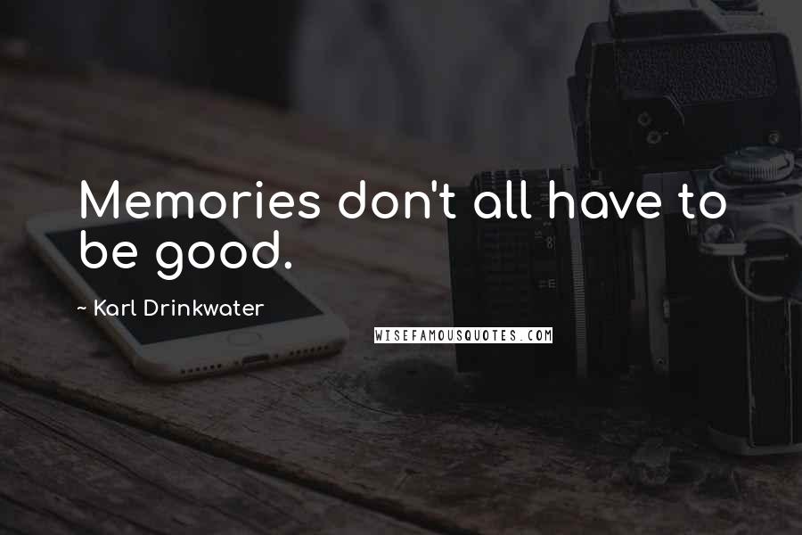 Karl Drinkwater Quotes: Memories don't all have to be good.