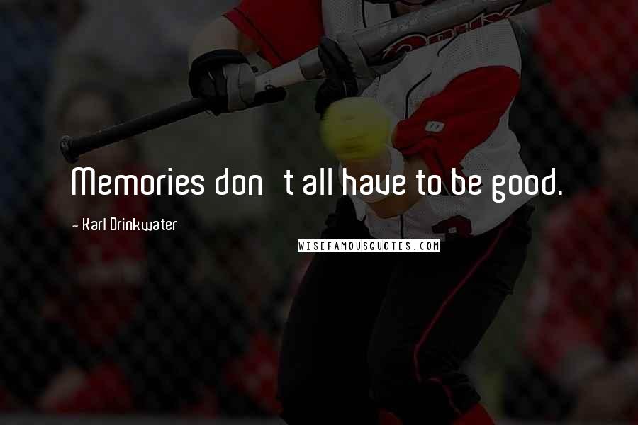 Karl Drinkwater Quotes: Memories don't all have to be good.