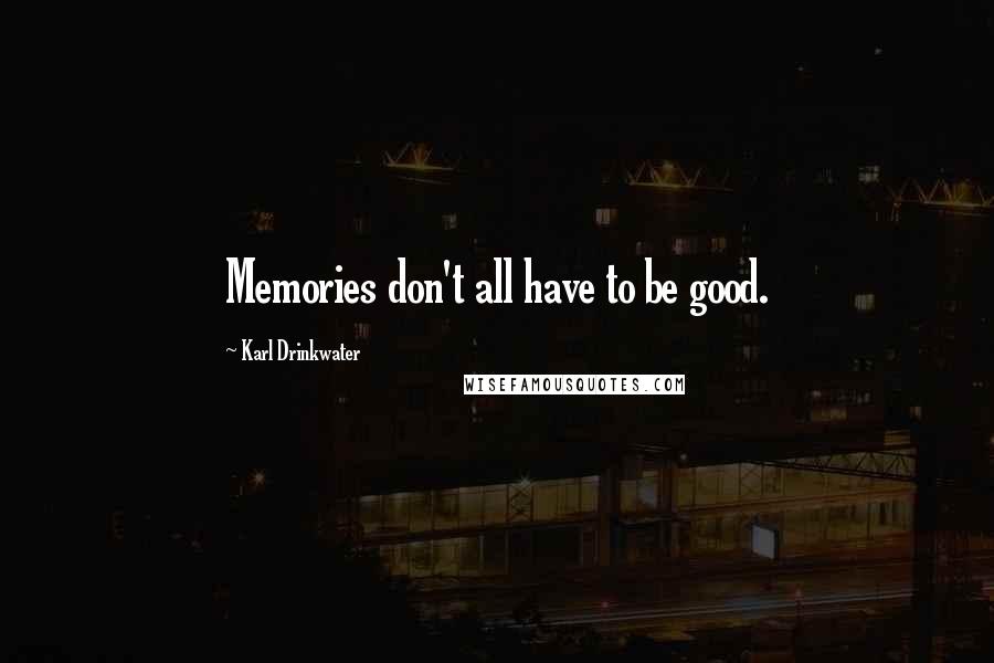 Karl Drinkwater Quotes: Memories don't all have to be good.