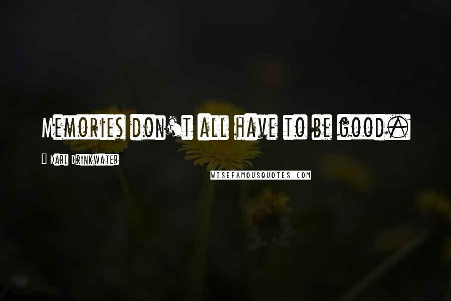 Karl Drinkwater Quotes: Memories don't all have to be good.