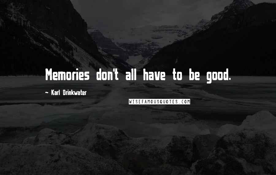 Karl Drinkwater Quotes: Memories don't all have to be good.