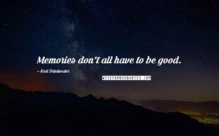 Karl Drinkwater Quotes: Memories don't all have to be good.