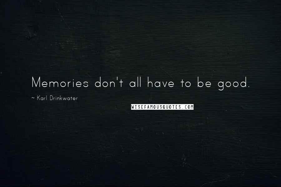 Karl Drinkwater Quotes: Memories don't all have to be good.