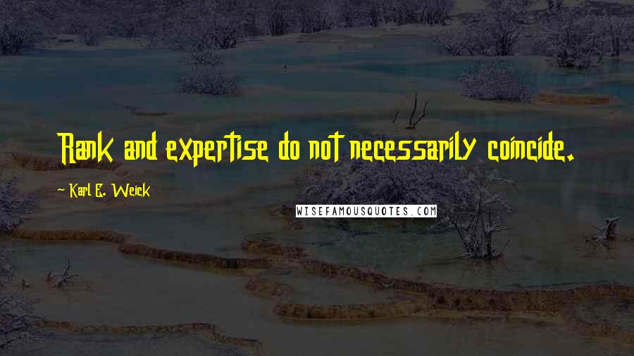 Karl E. Weick Quotes: Rank and expertise do not necessarily coincide.