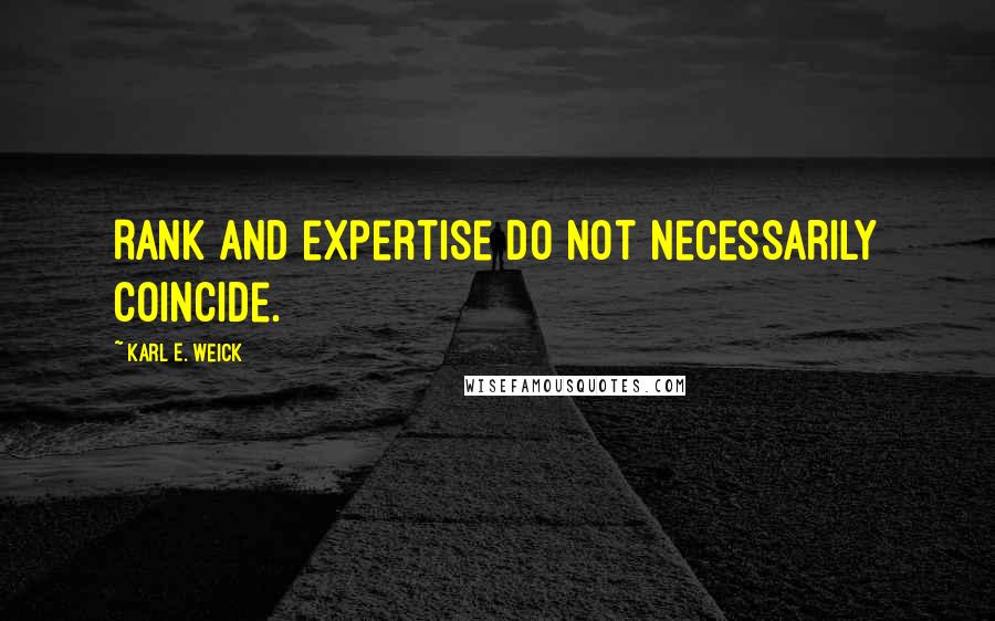 Karl E. Weick Quotes: Rank and expertise do not necessarily coincide.