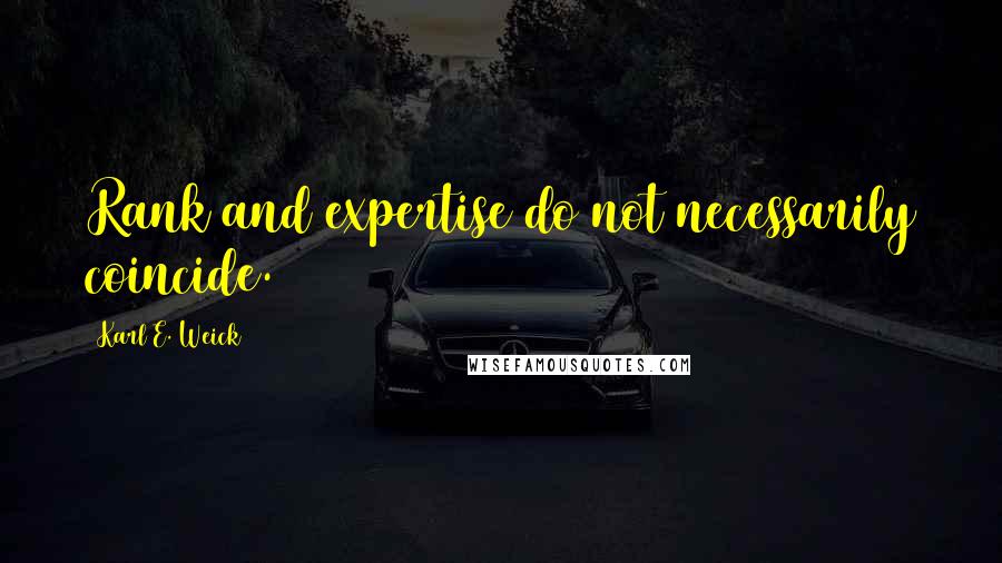 Karl E. Weick Quotes: Rank and expertise do not necessarily coincide.