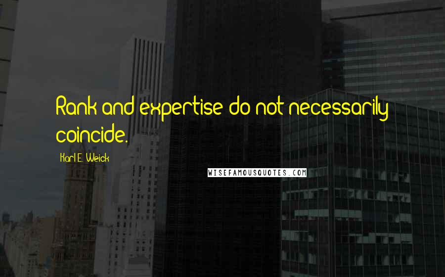 Karl E. Weick Quotes: Rank and expertise do not necessarily coincide.
