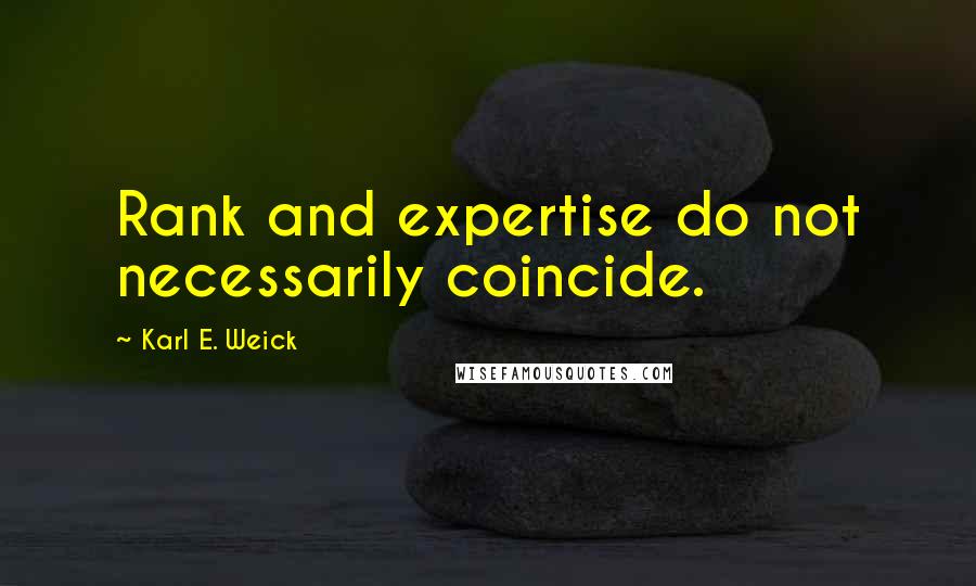 Karl E. Weick Quotes: Rank and expertise do not necessarily coincide.