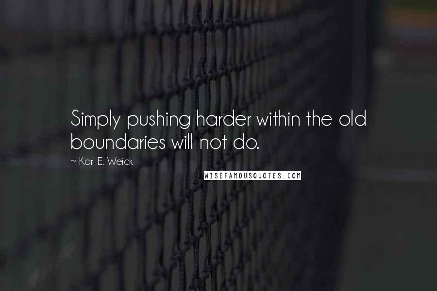 Karl E. Weick Quotes: Simply pushing harder within the old boundaries will not do.