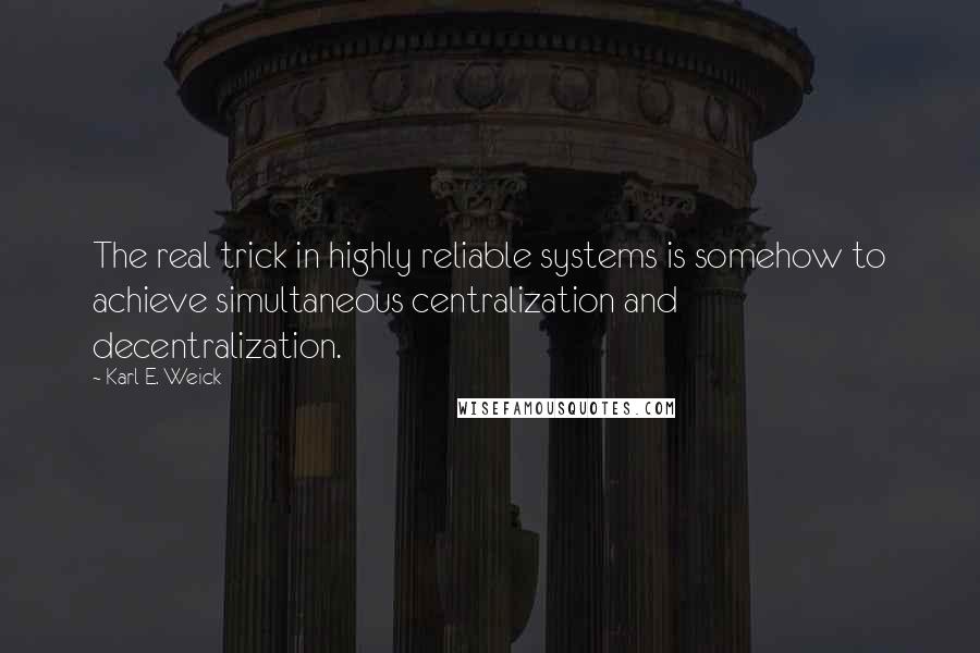 Karl E. Weick Quotes: The real trick in highly reliable systems is somehow to achieve simultaneous centralization and decentralization.