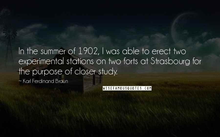 Karl Ferdinand Braun Quotes: In the summer of 1902, I was able to erect two experimental stations on two forts at Strasbourg for the purpose of closer study.