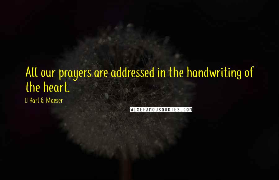 Karl G. Maeser Quotes: All our prayers are addressed in the handwriting of the heart.