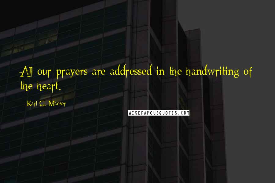 Karl G. Maeser Quotes: All our prayers are addressed in the handwriting of the heart.