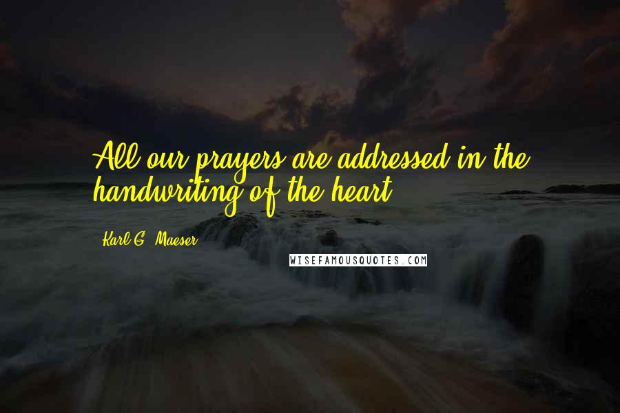 Karl G. Maeser Quotes: All our prayers are addressed in the handwriting of the heart.