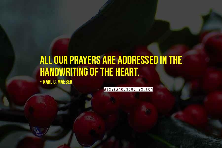 Karl G. Maeser Quotes: All our prayers are addressed in the handwriting of the heart.
