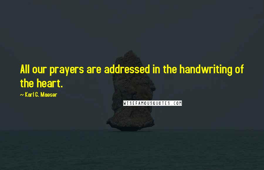 Karl G. Maeser Quotes: All our prayers are addressed in the handwriting of the heart.